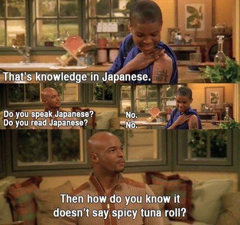 My Wife and Kids TV show, I miss this show sooooo much. -Junior : Mon tatouage veut dire "Connaissance" en japonais. -Michael : Tu parles japonais ? -Junior: Non. -Michael : Tu sais lire le japonais ? -Junior : Non. -Michael : Alors comment peux-tu savoir si ça ne signifierait pas "Rouleau de thon épicé" ? Misspelled Tattoos, My Wife And Kids, Spicy Tuna Roll, Kids Tv Shows, Wife And Kids, Funny Captions, Foreign Languages, Photo Instagram, My Wife