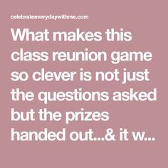 What makes this class reunion game so clever is not just the questions asked but the prizes handed out...& it was fun to learn what everyone has been up to. 50th Class Reunion Poems, Class Reunion Questions For Prizes, Class Reunion Superlatives, Class Reunion Activities, Class Reunion Games For Adults, Highschool Reunion Ideas, High School Reunion Games, Class Reunion Centerpieces, Class Reunion Games