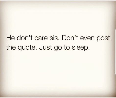 He don't care, Sis..  Don't even post the quote 👌 Just go to sleep You Dont Matter Quotes, Dont Take It Out On Me Quotes, Just Go To Sleep Quotes, Going To Sleep Mad Quotes, Im Not Easy Quotes, Needing Him Quotes, Do You Care Quotes, I Wish I Didnt Care Quotes, Never Go To Bed Mad Quotes