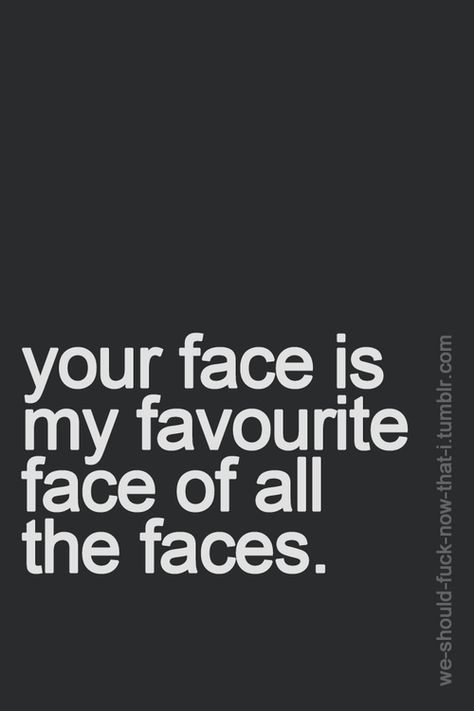 i love you and i love your face. Your Face Quotes, I Love Your Face, Face Quotes, I Love Your, Sweet Stuff, Hopeless Romantic, Make Me Happy, Love Your, Beautiful Words