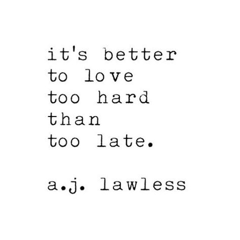 It's better to love too hard than too late. - I've been told I care too much. I don't fall for everyone though. When I find a truly unique & beautiful human being, I will care deeply for them. Maybe too much, & too carelessly. Oh well, I'd rather care with my whole heart than not care at all. No Rain, Love Me Quotes, New Quotes, Lyric Quotes, Love Words, A J, Poetry Quotes, Note To Self, Quotes Love