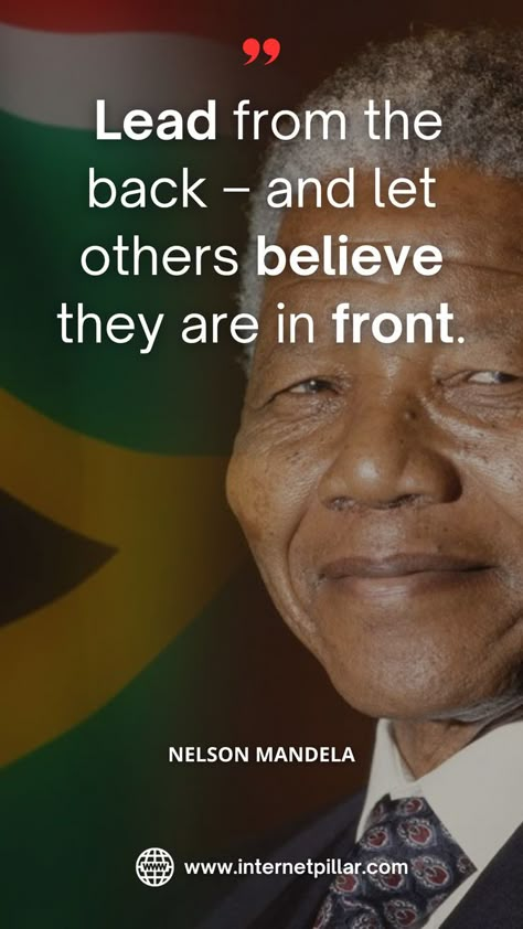 Lead from the back – and let others believe they are in front. ~ Nelson Mandela Quotes - Motivational Quotes - Inspirational Quotes by the African Leader Self Education Quotes, Inspirational Quotes For Leaders, Leader Quotes Inspirational, Nelson Mandela Quotes Inspiration, Educational Quotes Inspirational, Motivational Quotes For Education, Pretty Inspirational Quotes, Inspirational Rap Quotes, Legends Quotes