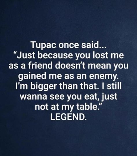 Tupac Table Quotes, I Still Wanna See You Eat, I Want You To Eat Just Not At My Table, Just Because You Lost Me As A Friend, I’m Not Mean Quotes, I Wanna See You Eat Just Not At My Table, Are We Still Friends Quotes, Not At My Table Quote, Your Enemy Quotes