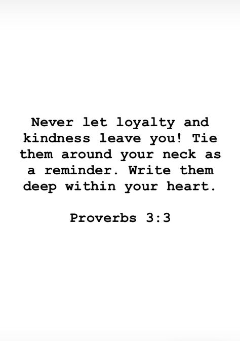 Bible verses study: Never let loyalty and kindness leave you! Tie them around your neck as a reminder. write them deep within your heart - Proverbs 3:# Proverbs Verses Inspiration, Don’t Give Up Bible Verses, Proverbs Verses Wisdom, Bible Passages Encouragement, Bible Proverbs Wisdom, Bible Verse About Loyalty, Best Proverbs Verses, Wise Bible Verses, Bible Verses For Kindness