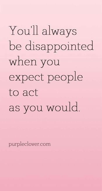 You'll always be disappointed when you expect people to act as you would. Users Quotes Truths, Quotable Quotes, Just Saying, True Words, True Story, Note To Self, Good Advice, Great Quotes, Food For Thought