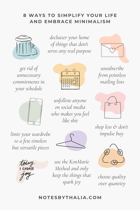 8 ways to simplify your life and embrace minimalism and simplicity. Infographic. Ideas include decluttering your home of things that don't serve a purpose, unfollowing anyone on Instagram who makes you feel like shit, limiting your wardrobe to timeless but versatile pieces, get rid of unnecessary commitments, shopping less and not impulse buying, choosing quality over quantity and following the KonMarie Method. Black italic text accompanies black hand drawn items on coloured shapes.