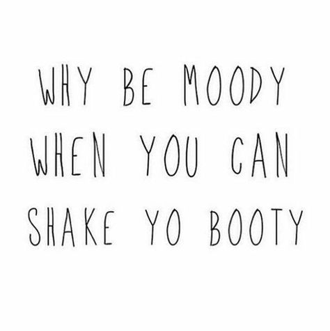 Why be moody when you can shake yo booty. Best Motivational Quotes Ever, Quotes Funny Life, Citation Force, Good Happy Quotes, Feel Good Quotes, Super Quotes, Funny Quotes About Life, Best Motivational Quotes, Trendy Quotes