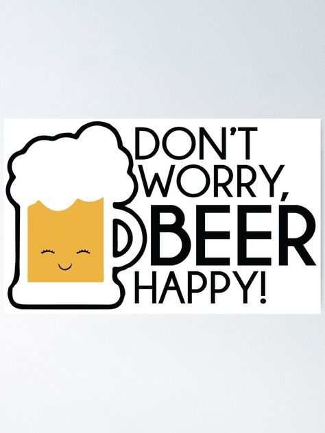 "Don't Worry, Beer Happy" Poster by KisArt | Redbubble Quotes About Beer, Happy Poster, Happy Beer, Tshirts Ideas, Beer Quotes, Beer Day, Beer Poster, Pub Signs, Liquor Store