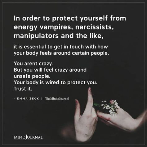 In order to protect yourself from BIG energy vampires, narcissists, BIG manipulators and the like, BIG it is essential to get in touch with how your body feels around certain people. You aren’t crazy. But you will feel crazy around unsafe people. Your body is wired to protect you. Trust it. - Emma Zeck #vampires #narcissist Unsafe People Quotes, I Feel Crazy Quotes, Feeling Peoples Energy, Protecting Your Energy Quotes, Shes Crazy Quotes, Am I Crazy Quotes, Feeling Unsafe Quotes, Unsafe Quotes, People Draining Your Energy