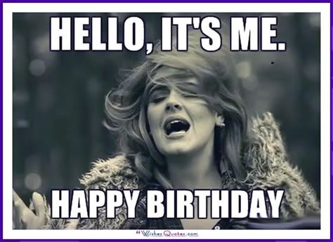 Birthday Meme with Adele - Hello, It's me! Happy Birthday. Best Friend Meme, Happy Birthday For Her, Best Birthday Quotes, Birthday Quotes For Him, Sister Birthday Quotes, Happy Birthday Best Friend, Happy Birthday Meme, Happy Birthday Brother, Birthday Quotes Funny