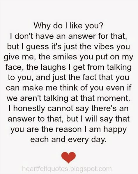 Why do i like you? I don't have an answer for that, but I guess it's just the vibes you give me, the smiles you put on my face, the laughs I get from talking to you, and just the fact that you can make me think of you even if we aren't talking at that moment. Love Quotes For Him Boyfriend, Liking Someone Quotes, Deep Relationship Quotes, Like You Quotes, Aunt Quotes, I Like Him, Inspirational Artwork, Boyfriend Quotes