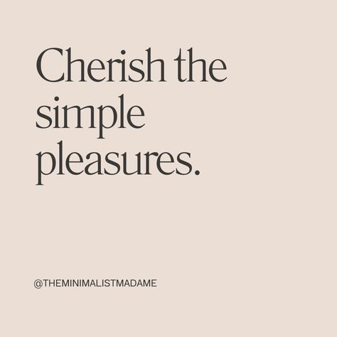 Cherish the simple pleasures.