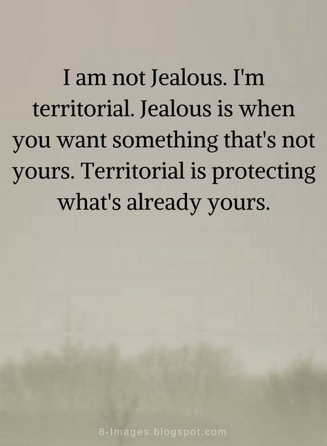 Quotes I am not Jealous. I'm territorial. Jealous is when you want something that's not yours. Territorial is protecting what's already yours. I'm Not Jealous I'm Territorial, Im Jealous Quotes Relationships, I Want To Be Yours Quotes, Feeling Jealous Quotes Relationships, Not Jealous Quotes Relationships, Getting Jealous Quotes, Not Jealous Territorial, Your Not Sorry Quotes, When I Am With You