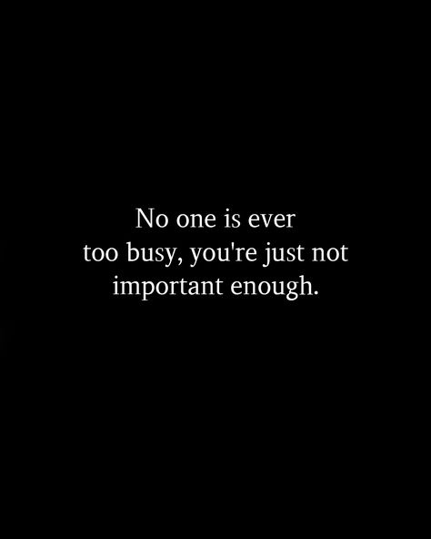 When They No Longer Need You Quotes, No Ones Too Busy Quotes, I’m Too Much For You, I Am No One Quotes, Not Worth Your Time, You Are Not Important To Him Quotes, No One Busy Quotes, No Follow Through Quotes, More Important Things In Life Quotes