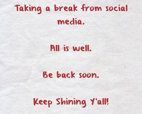 Taking a break from social media. All is well. Be back soon. Keep Shining Y'all! Off Social Media For A While Quotes, I Am Taking A Break From Social Media, Took A Break From Social Media Quotes, On A Break From Social Media, Social Break Quotes, Need A Long Break From Everything, Time For A Break From Social Media, Taking A Social Media Break Announcement, Taking A Social Media Break Posts