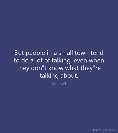 But people in a small town tend   to do a lot of talking, even when   they don"t know what they"re   talking about.   Don Roff   LIKESUCCESS.com Never Talk Again Quote, People Are Gonna Talk Quotes, Quotes About Small Minded People, Small Town Life Quotes, Small Town People Quotes, Small Town Drama Quotes, Small Town Gossip Quotes, Talking About People Quotes, People Talking About You Quotes