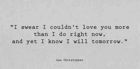 "I swear I couldn't love you more than I do right now, and yet I know I will tomorrow." - Leo Christopher #iloveyou #lovequotes #quotes #iloveyouquotes #soulmate Follow us on Pinterest: www.pinterest.com/yourtango Love You More Quotes, Short Love Quotes For Him, Love You Quotes For Him, Now Quotes, Soul Mate Love, I Love You Quotes For Him, Soulmate Love Quotes, Love Of Your Life, Beautiful Love Quotes