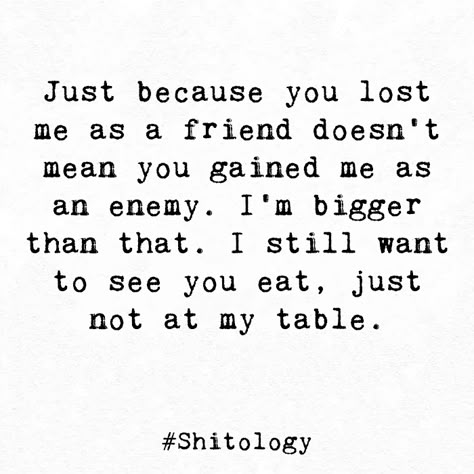 I Still Want To See You Eat, I Want You To Eat Just Not At My Table, Just Because You Lost Me As A Friend, I'm Not Your Enemy Quotes, Friend Enemy Quotes, Quotes About Enemies, Envious Friends, Enemy Quotes, Resonating Quotes