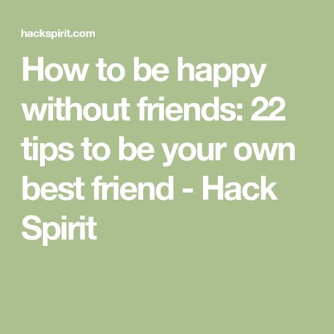 How to be happy without friends: 22 tips to be your own best friend - Hack Spirit How To Stay Happy Without Friends, How To Live Without Friends, Life Without Friends, Be Your Own Best Friend, Your Own Best Friend, Own Best Friend, How To Be Happy, Own Company, Make A Man