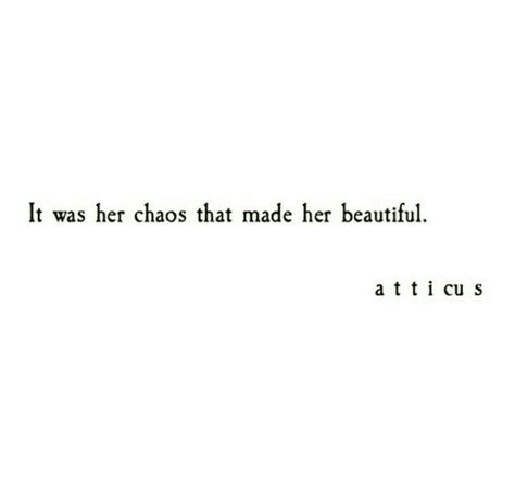 There is always beauty in chaos... You just have to look for it.      Atticus. Chaos. Chaos Quotes, Beauty In Chaos, Chaos Tattoo, Calligraphy Quotes Doodles, Small Quote Tattoos, Caption Quotes, Atticus, Quotes That Describe Me, Couple Quotes