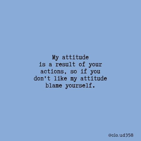 If You Dont Like My Attitude Quotes, My Attitude Is A Result Of Your Actions, Don’t Blame Me For Your Actions, Dont Blame Me For Your Actions, In Laws Not Liking You Quotes, Don't Blame Me Quotes, I Dont Blame You Quotes, Don’t Blame Me Quotes, My Attitude Is Based On How You Treat Me