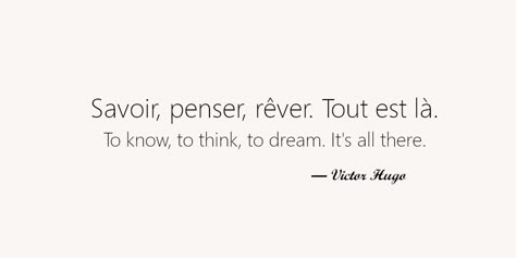 My 8 favorite french quotes. Savoir, penser, rêver. Tout est là. To know, to think, to dream. It's all there. Deep French Quotes, French Quotes About Love Feelings, French Pretty Words, Motivational Quotes In French, Inspiring French Quotes, Victor Hugo Quotes French, Language Learning Quotes Inspiration, French Quotes About Self Love, French Quotes Aesthetic With Translation