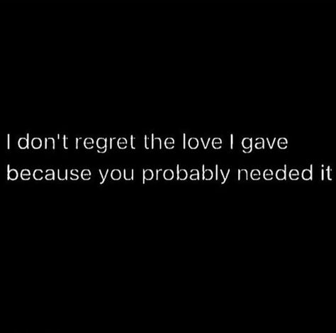 I don't regret the love I gave because you probably needed it. I Dont Regret Meeting You Quotes, I Dont Regret Loving You Quotes, No Regrets Quotes Love Relationships, I Don’t Regret You, I Don't Regret Loving You Quotes, They Will Regret It Quotes, I Dont Regret The Love I Gave, I Don’t Regret The Love I Gave You, Venus In Pisces