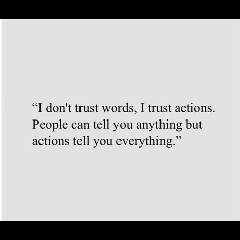 "I don't trust words, I trust actions. People can tell you anything but actions tell you everything." Trust Actions Not Words Quotes, Don't Trust Any People, Can’t Trust Anyone, I Don’t Trust You, Trust Actions Not Words, Action Not Words Quotes, Never Trust Anyone Quotes, Don't Trust Anyone Quotes, Trust Me Quotes