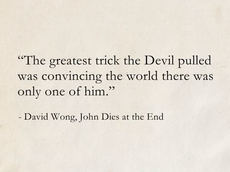 David Wong, John Dies at the End #quotes #fantasy #SciFi #books #DavidWong John Dies At The End Art, The Greatest Trick The Devil Ever Pulled, Best Ending Lines For Books, Fictional World Quotes, Sci Fi Quotes, We All Die In The End Quotes, Fictional Quotes, The End Quotes, The Craft Aesthetic