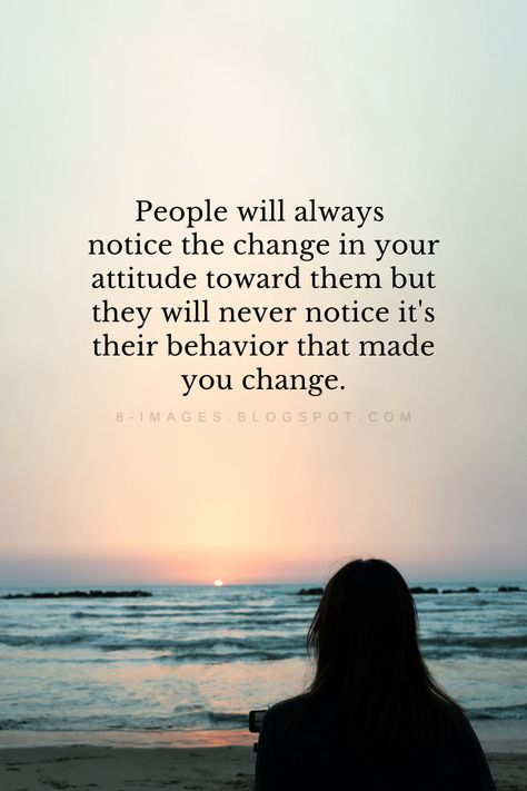 People will always  notice the change in your attitude toward them but they will never notice it's their behavior that made you change. Quotes People Will Always Notice The Change, People Will Notice The Change In Your Attitude, People Notice When You Change, Change Attitude Quotes, People Will Notice The Change In You, Can’t Change People Quotes, People Avoiding You Quotes, Change Quotes Relationship, Some People Never Change Quotes