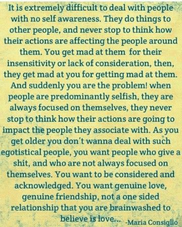 I have dealt with these people in my life and I have been one of these people... There have been many times in my life my lack of self awareness caused a lot of issues in my relationships. We all have to realize it's not just about us, it's about the person we have hurt also. Without acknowledgement and understanding of the pain you caused someone that loves you there is never a road to recovery. I Am Done Being Disrespected, Lack Of Parenting Quotes, Lack Self Awareness Quotes, Lack Of Acknowledgement Quotes, Acknowledgement Quotes Relationships, Lacking Self Awareness, People Who Lack Self Awareness, Lack Of Understanding Quotes, Lack Of Consideration Quotes