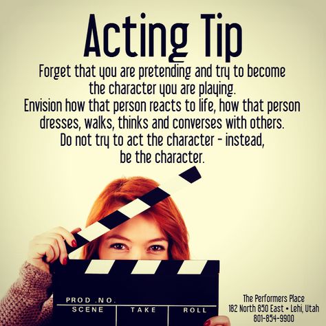 #Acting Tip:  Forget that you are #pretending and try to become the #character you are #playing. #Envision how that person reacts to life, how that person dresses, walks, thinks and #converses with others. Do not try to act the character - instead, be the character. #actingtip #tips #ThePerformersPlace #dance #music #voice #singing #dancing #acting #modeling #cheerleading #hiphop #zumba #Lehi #Utah #UT Acting Advice Tips, How To Get Into Character Acting, Play Audition Tips, Theatre Tips Acting, Acting Tips Actresses, How To Be An Actress, How To Become An Actor, Acting Lines, Theatre Tips