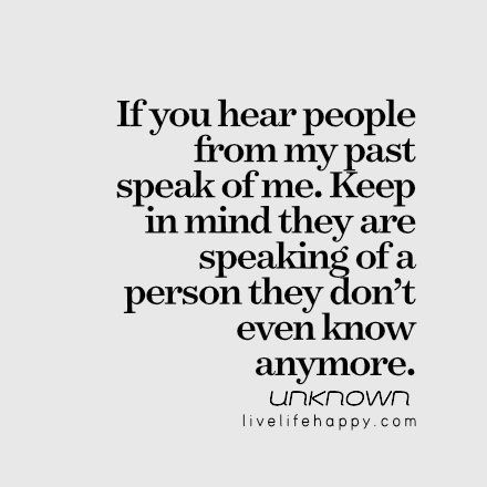 If you hear people from my past speak of me. Keep in mind they are speaking of a person they don't even know anymore. You Destroyed Me, Past Quotes, Quotes About Haters, Live Life Happy, God Help Me, Words Matter, Say That Again, My Past, Love Songs Lyrics