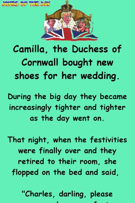 Camilla, the Duchess of Cornwall bought new shoes for her wedding.   During the big day they became increasingly tighter and tighter as the day went on.   That night, when the festivities were finally over and they retired to their room, she flopped on the bed and said, "Charles, darling, please... Husband And Wife Love, Prince Phillip, Joke Of The Day, Funny Jokes For Adults, Duchess Of Cornwall, One Liner, The Duchess, Cornwall, Puns