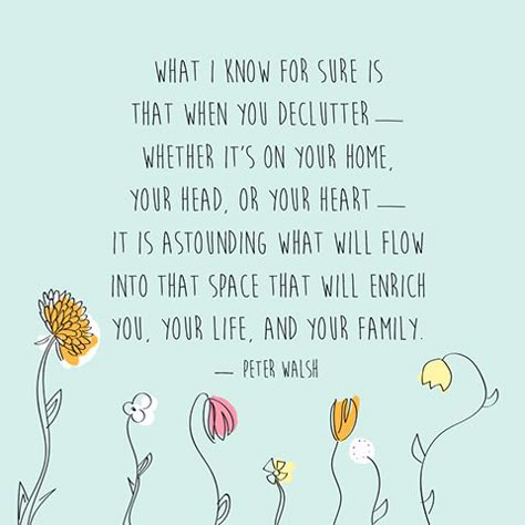 "What I know for sure is that when you declutter—whether it's in your home, your head, or your heart—it is astounding what will flow into that space that will enrich you, your life, and your family." — Peter Walsh Spring Cleaning Quotes, What I Know For Sure, Peter Walsh, Cleaning Quotes, Spring Quotes, Zen Quotes, A Course In Miracles, New Energy, Less Is More