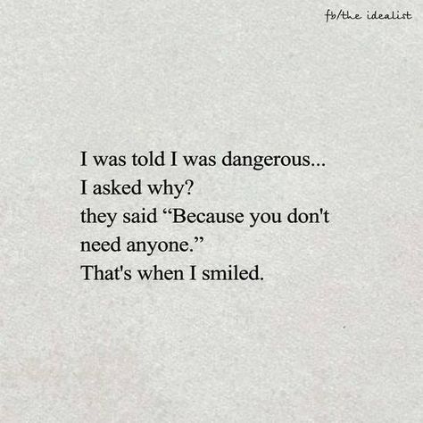 I was told I was dangerous.. I asked why? They said "Because you don't need anyone." That's when I smiled Poetry Quotes, Pretty Words, Writing Tips, Picture Quotes, Writing Prompts, Beautiful Words, Quotes Deep, Favorite Quotes, Wise Words