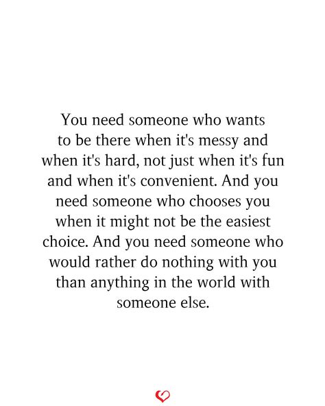 You need someone who wants to be there when it's messy and when it's hard, not just when it's fun and when it's convenient. And you need someone who chooses you when it might not be the easiest choice. And you need someone who would rather do nothing with you than anything in the world with someone else. Quotes About Needing Reassurance, Needing Reassurance Quotes Relationships, I Would Do Anything For You Quotes, Need Reassurance Quotes, Needing Reassurance Quotes, Reassurance Quotes Relationships, Sensitive Quotes, Reassurance Quotes, Challenge Quotes