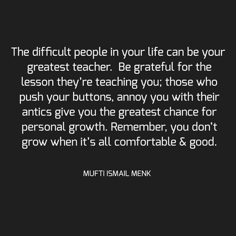 The difficult people in your life can be your greatest teacher.  Be grateful for the lesson they’re teaching you; those who push your… Be Grateful For The People In Your Life, Mufti Menk, Difficult People, Im Grateful, Be Thankful, Grateful For You, Be Grateful, I Am Grateful, Personal Growth