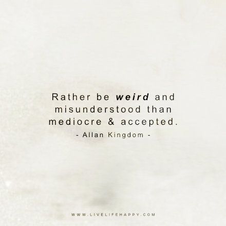 Live Life Happy Quote: Rather be weird and misunderstood than mediocre and accepted. – Allan Kingdom FacebookPinterestTwitterMore Mediocre Life Quotes, Being Called Weird Quotes, I'm Misunderstood Quotes, Im Weird Quotes, Being Misunderstood Quotes, Mediocre Quote, Misunderstood Quotes, Happy Life Quotes To Live By, Mediocre Life