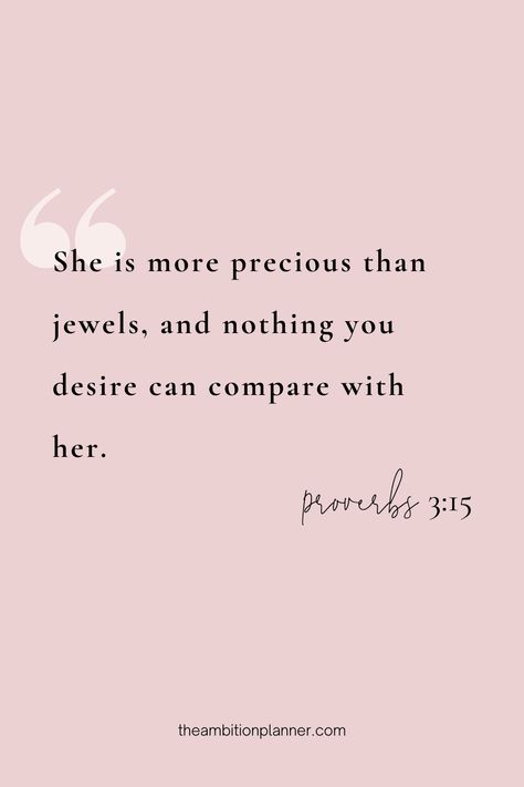 "She is more precious than jewels, and nothing you desire can compare with her." Proverbs 3:15 Each daily page in our planner has a spiritual quote to help keep you spiritually centered. You Are More Precious Than Jewels, She Is Far More Precious Than Rubies Proverbs 31 Woman, Precious Quotes You Are, Proverbs 3 15 Wallpaper Pink, Bible Verse For Her Woman, She Is As Precious As Rubies, Verses On Beauty, Scriptures On Beauty, Bible Verse For Beautiful Woman