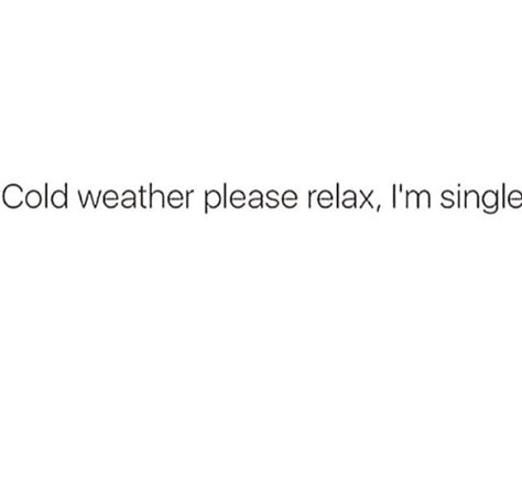 Cold weather please relax I'm single Winter Cold Quotes, Funny Cold Weather Quotes, Cold Weather Funny, Cold Weather Quotes, Cold Quotes, Short Instagram Quotes, Society Quotes, Weather Quotes, Winter Quotes