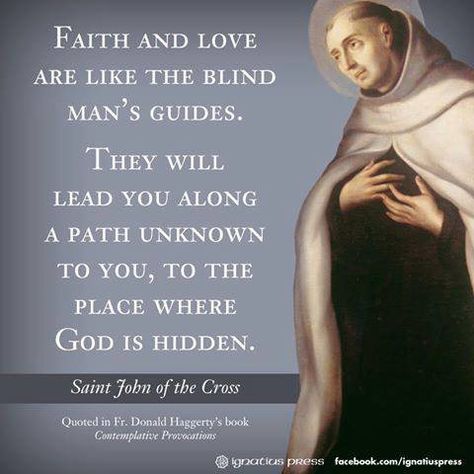 "Faith and love are like the blind man's guides. They will lead you along a path unknown to you, to the place where God is hidden." (St. John of the Cross) #ChooseToBeBrave #SaintlyQuotes #YearOfTheLaity #StJohnOfTheCross John Of The Cross Quotes, The Cross Quotes, Saint John Of The Cross, John The Apostle, St John Of The Cross, Cross Quotes, John Of The Cross, Quote Wall Decor, Apostle John