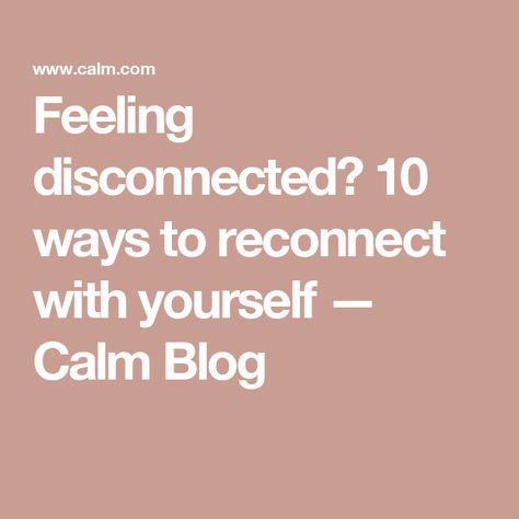 Feeling disconnected? 10 ways to reconnect with yourself  — Calm Blog Emotionally Disconnected, Depersonalization Disorder, Calm App, Reconnect With Yourself, Feeling Of Loneliness, Personal Writing, Self Care Sunday, Feeling Disconnected, Ending A Relationship