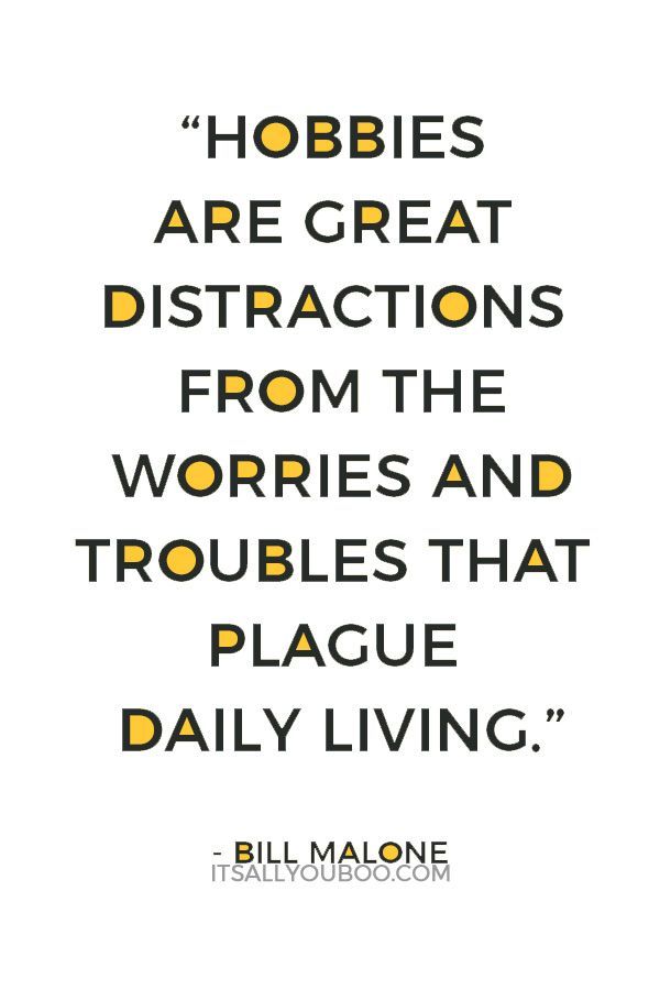 a quote from bill malone that reads hobies are great distractions from the wories and troubles that plague daily living