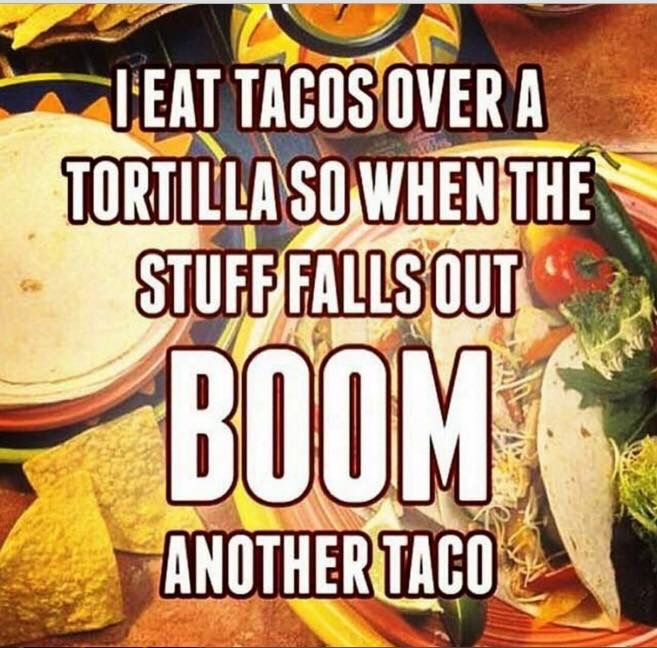 a plate with tacos on it that says, i eat tacos over a tortilla so when the stuff falls out boom another taco