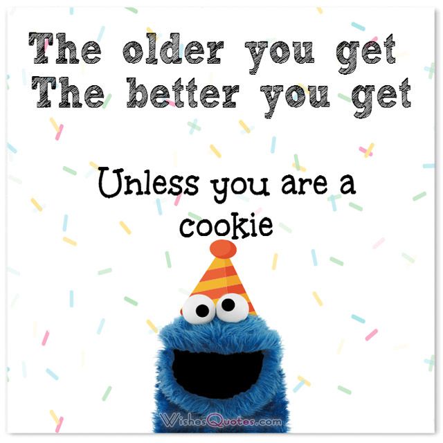 a cookie monster with a party hat saying the older you get the better you get unless you are a cookie