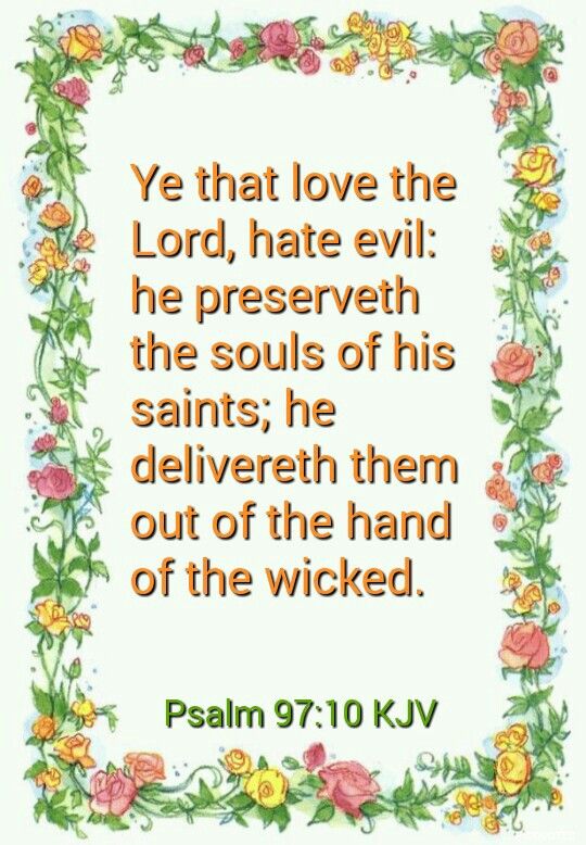 Psalm 97:10 kjv Ye that love the Lord , hate evil: he preserveth the souls of his saints; he delivereth them out of the hand of the wicked. Psalms 19, Bible Quotes Kjv, Psalm 97, Kjv Scripture, God's Healing, King James Bible Verses, Changing Quotes, Favorite Scriptures, Healing Words