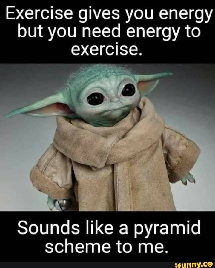 an image of yoda saying exercise gives you energy but you need energy to exercise sounds like a pyramid scheme to me