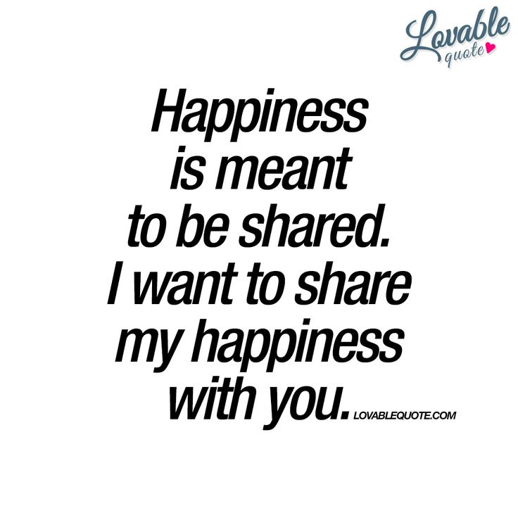 a quote that says happiness is meant to be shared i want to share my happiness with you