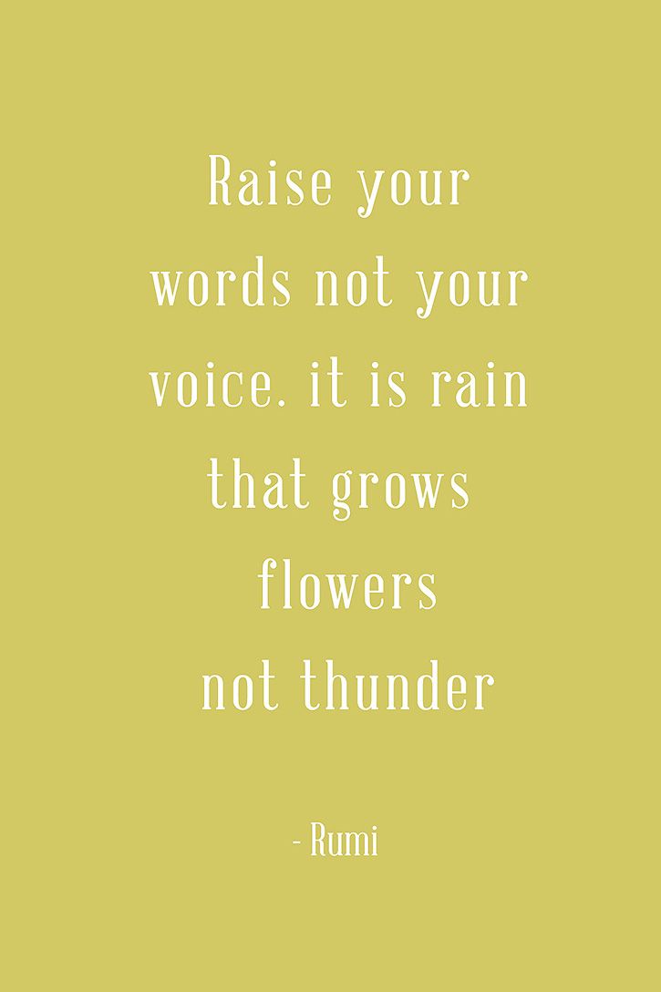 "Raise your words not your voice It is rain that grows flowers not thunder